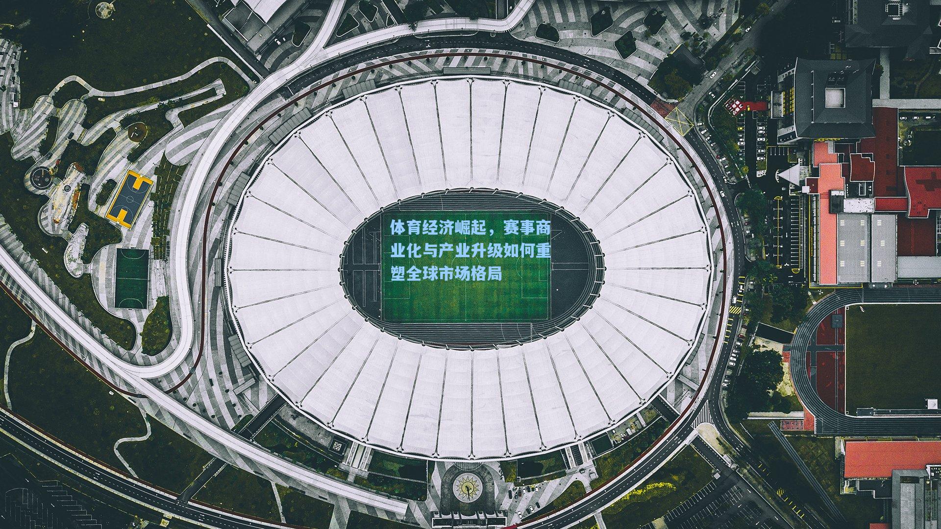 体育经济崛起，赛事商业化与产业升级如何重塑全球市场格局